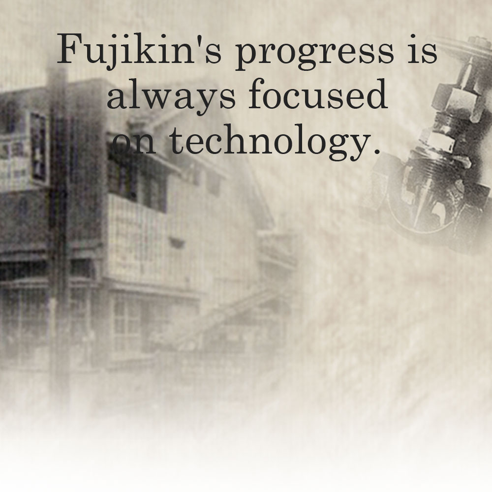 Fujikin's progress is always focused on technology.