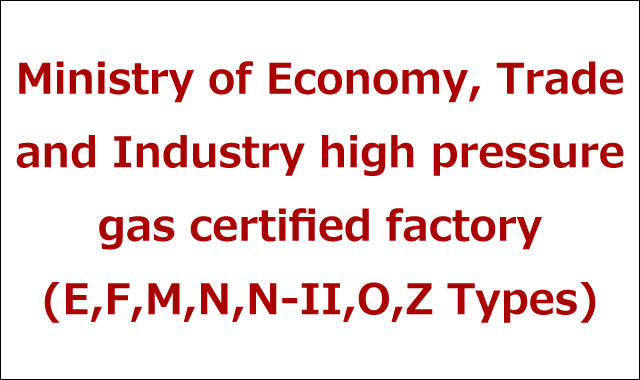  High pressure gas certified factory by Minister of METI(Economy, Trade and Industry).
