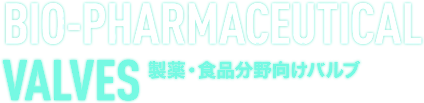 BIO-PARMACEUTILCAL VALVES 製薬・食品分野向けバルブ