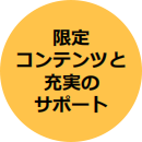 限定コンテンツと充実のサポート