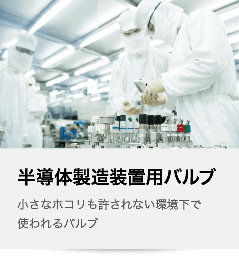 半導体製造装置用バルブ 半導体チップの回路幅、髪の毛の約5,000分の1に対応