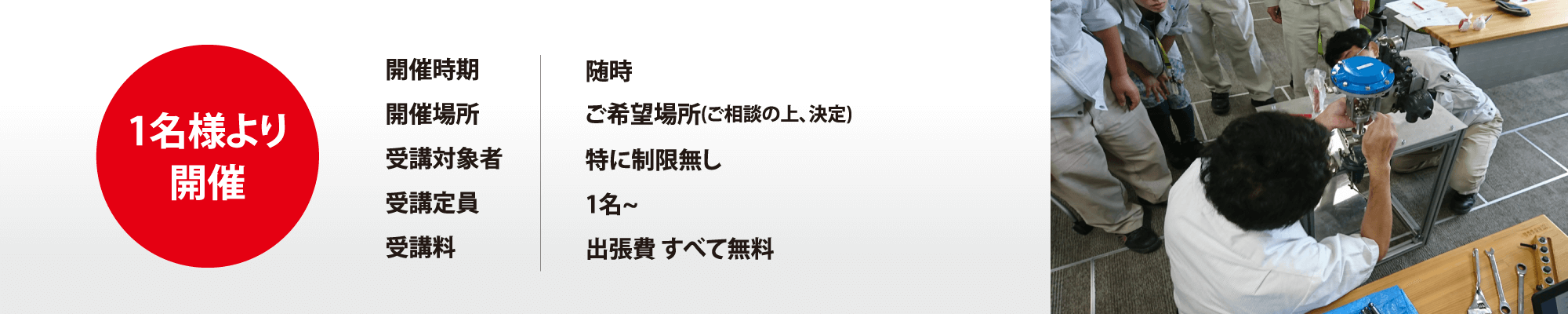 1名様より開催 開催時期：随時 開催場所：ご希望場所（ご相談の上、決定） 受講対象者：特に制限なし 受講定員：1名～ 受講料：出張費すべて無料